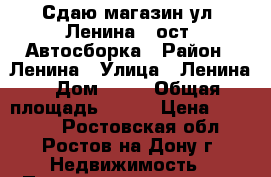 Сдаю магазин ул. Ленина / ост. Автосборка › Район ­ Ленина › Улица ­ Ленина › Дом ­ 60 › Общая площадь ­ 799 › Цена ­ 35 000 - Ростовская обл., Ростов-на-Дону г. Недвижимость » Помещения аренда   . Ростовская обл.,Ростов-на-Дону г.